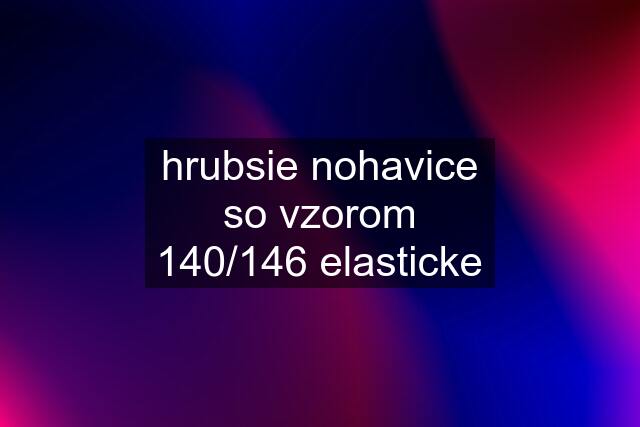 hrubsie nohavice so vzorom 140/146 elasticke