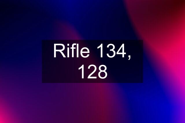 Rifle 134, 128