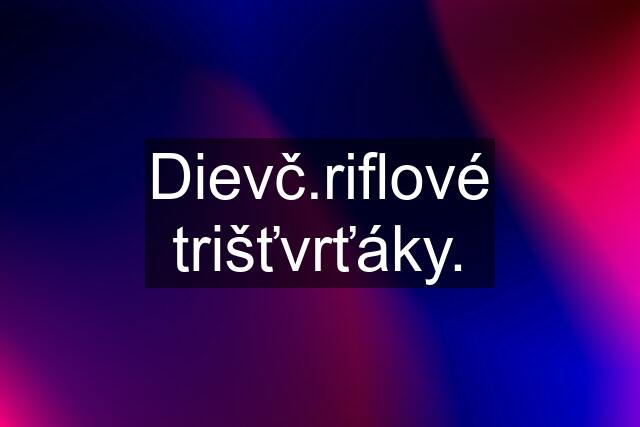 Dievč.riflové trišťvrťáky.