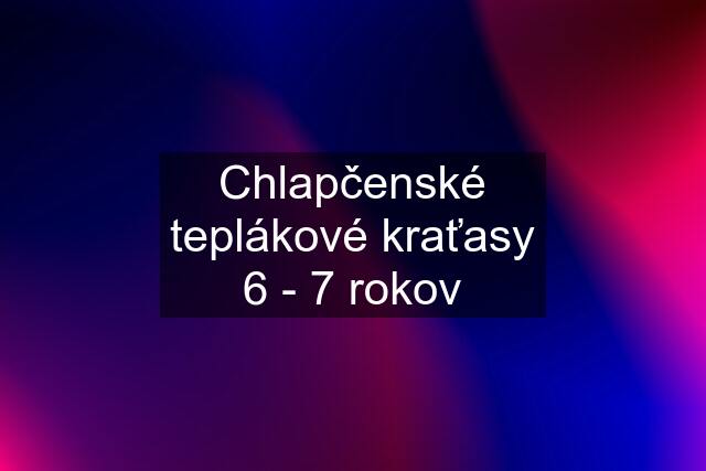 Chlapčenské teplákové kraťasy 6 - 7 rokov