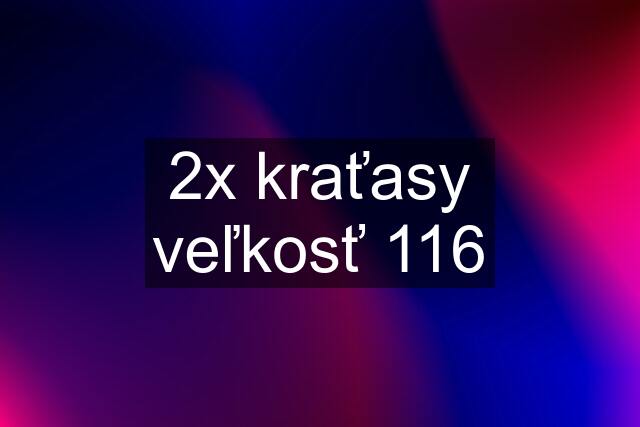 2x kraťasy veľkosť 116