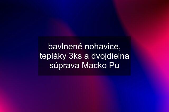 bavlnené nohavice, tepláky 3ks a dvojdielna súprava Macko Pu