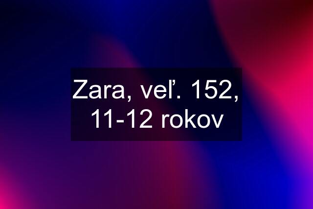 Zara, veľ. 152, 11-12 rokov