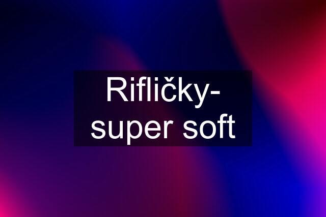 Rifličky- super soft