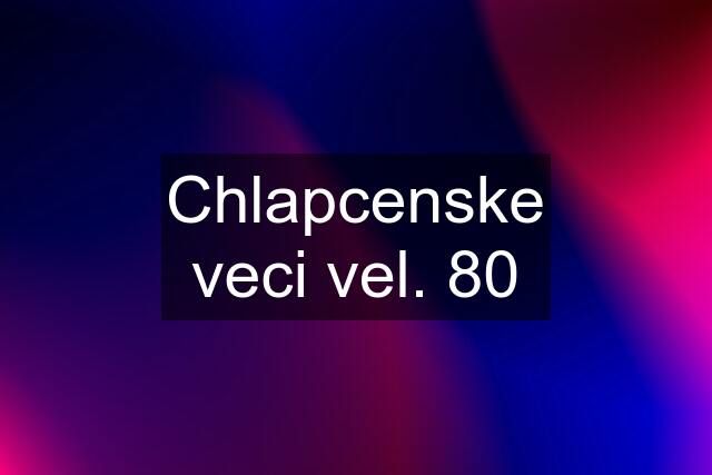 Chlapcenske veci vel. 80