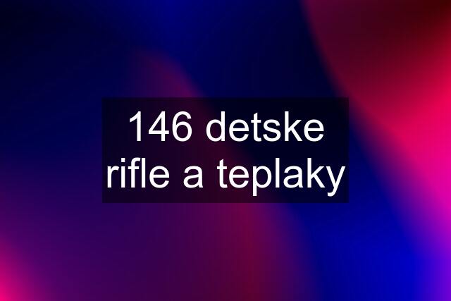 146 detske rifle a teplaky