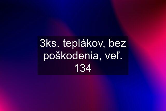 3ks. teplákov, bez poškodenia, veľ. 134