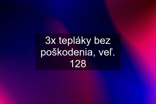 3x tepláky bez poškodenia, veľ. 128