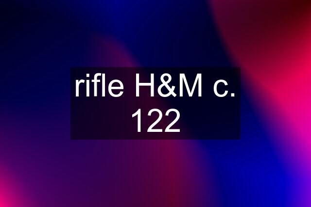 rifle H&M c. 122