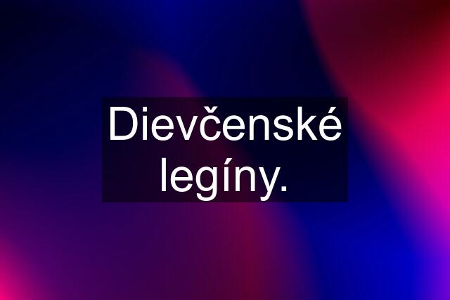 Dievčenské legíny.