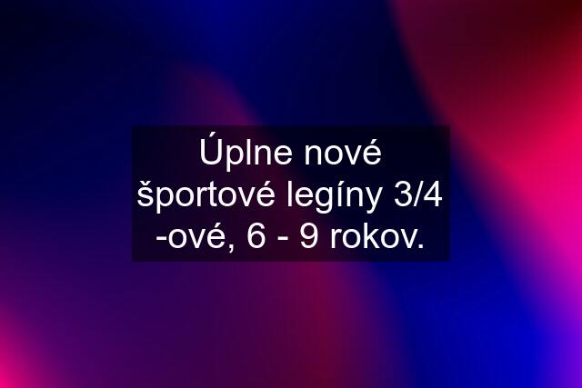 Úplne nové športové legíny 3/4 -ové, 6 - 9 rokov.