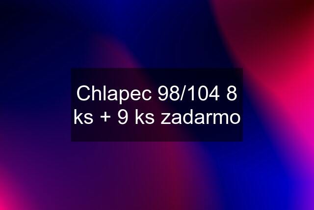 Chlapec 98/104 8 ks + 9 ks zadarmo