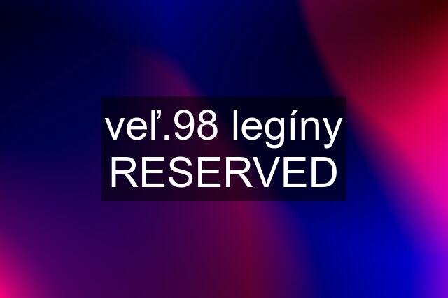 veľ.98 legíny RESERVED