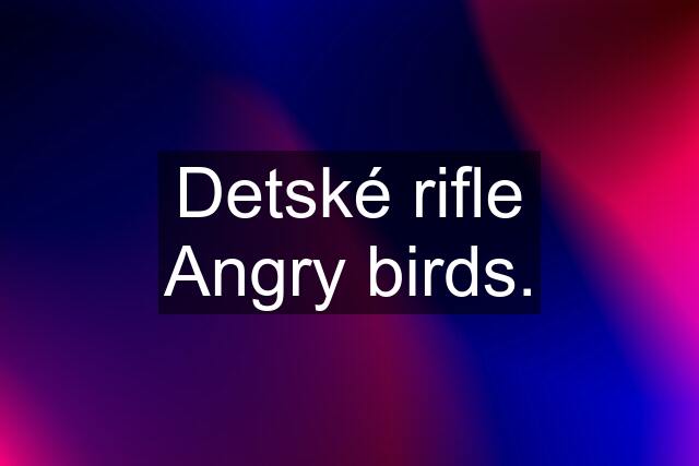 Detské rifle Angry birds.