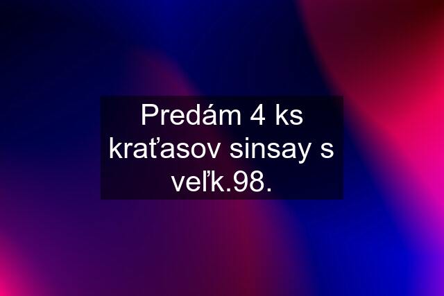 Predám 4 ks kraťasov sinsay s veľk.98.