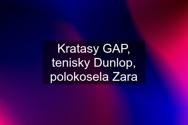 Kratasy GAP, tenisky Dunlop, polokosela Zara