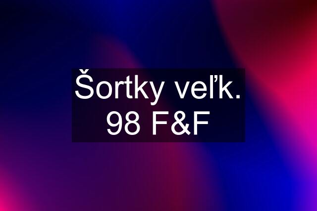 Šortky veľk. 98 F&F