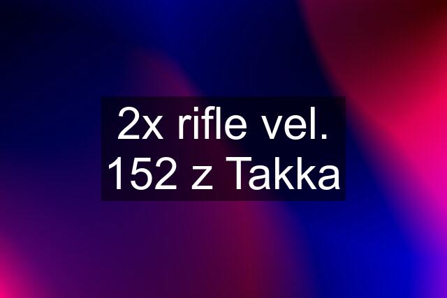 2x rifle vel. 152 z Takka