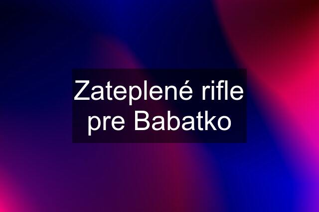 Zateplené rifle pre Babatko