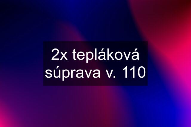 2x tepláková súprava v. 110