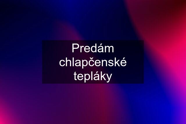 Predám chlapčenské tepláky