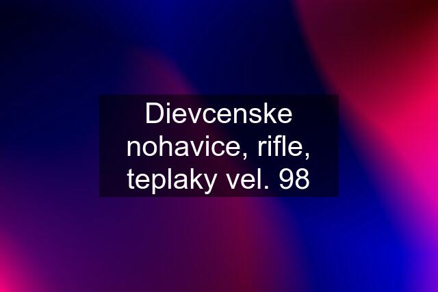 Dievcenske nohavice, rifle, teplaky vel. 98