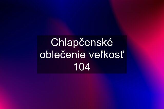 Chlapčenské oblečenie veľkosť 104