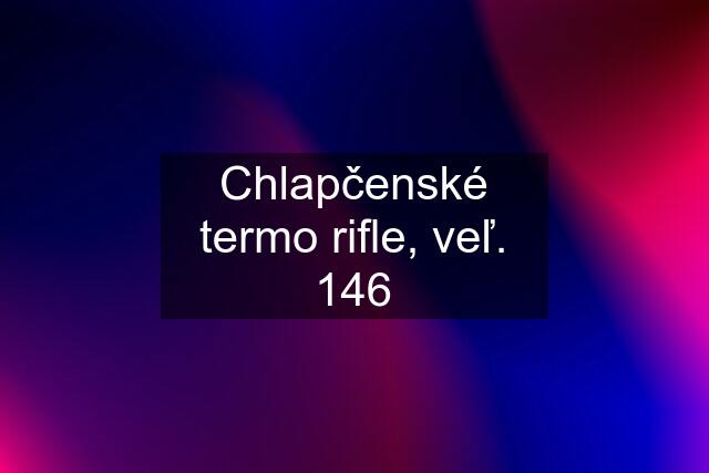 Chlapčenské termo rifle, veľ. 146