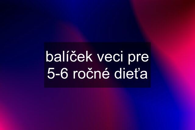 balíček veci pre 5-6 ročné dieťa