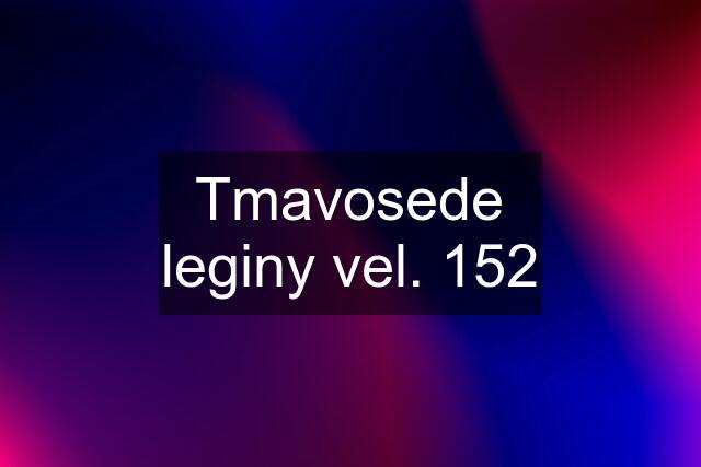 Tmavosede leginy vel. 152