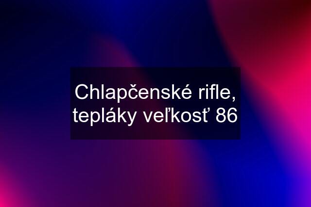 Chlapčenské rifle, tepláky veľkosť 86