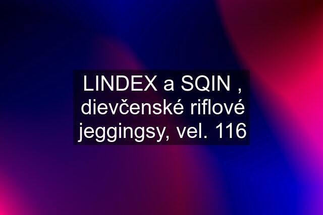 LINDEX a SQIN , dievčenské riflové jeggingsy, vel. 116