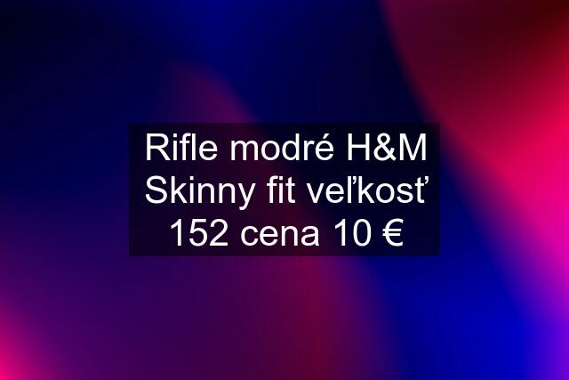 Rifle modré H&M Skinny fit veľkosť 152 cena 10 €