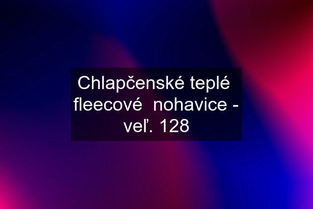 Chlapčenské teplé  fleecové  nohavice - veľ. 128