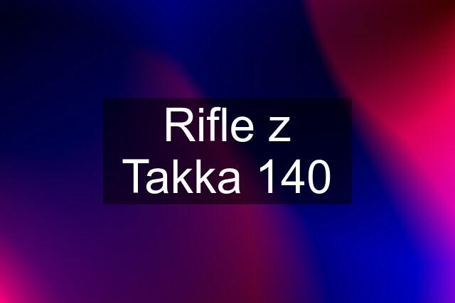 Rifle z Takka 140