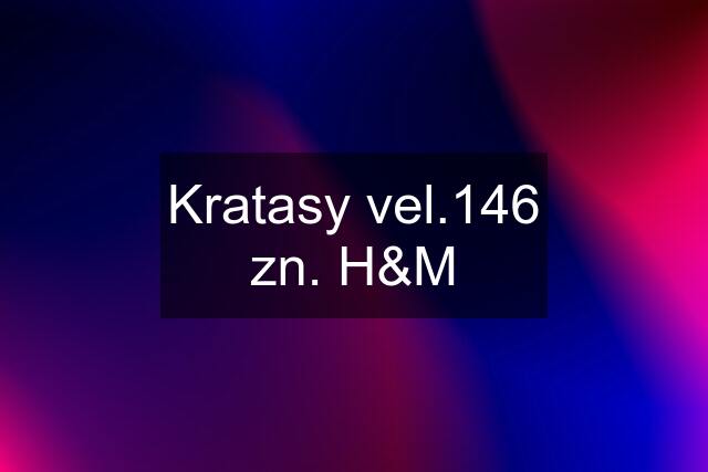 Kratasy vel.146 zn. H&M