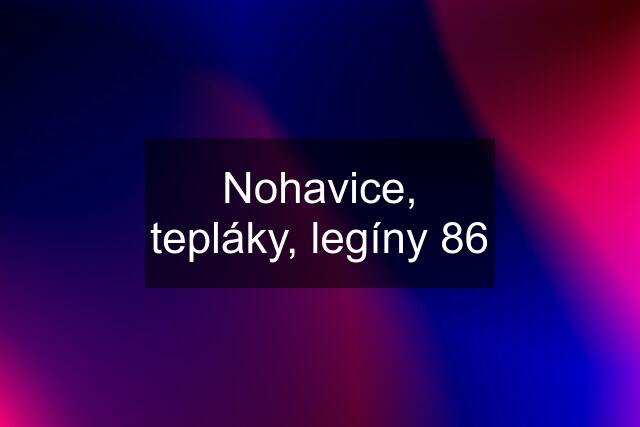 Nohavice, tepláky, legíny 86