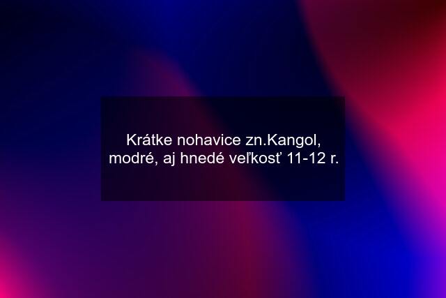 Krátke nohavice zn.Kangol, modré, aj hnedé veľkosť 11-12 r.