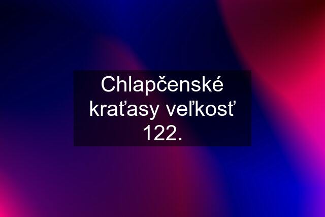 Chlapčenské kraťasy veľkosť 122.