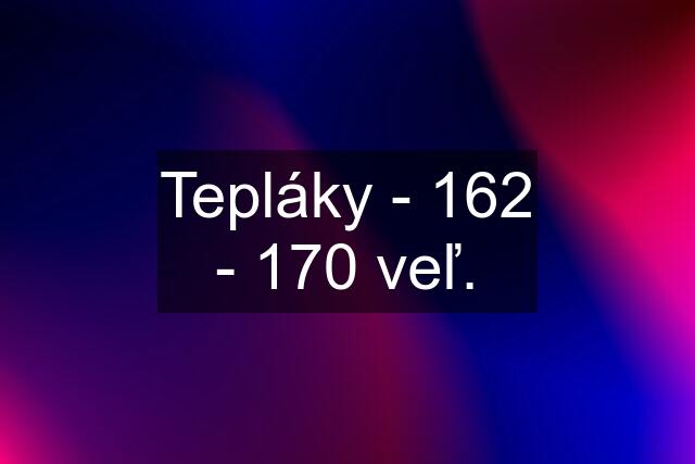 Tepláky - 162 - 170 veľ.