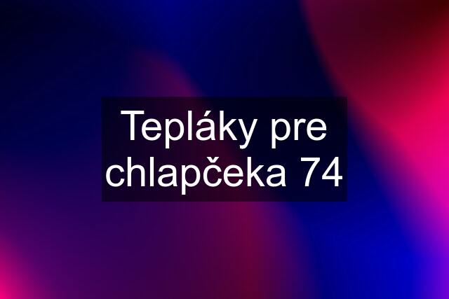 Tepláky pre chlapčeka 74