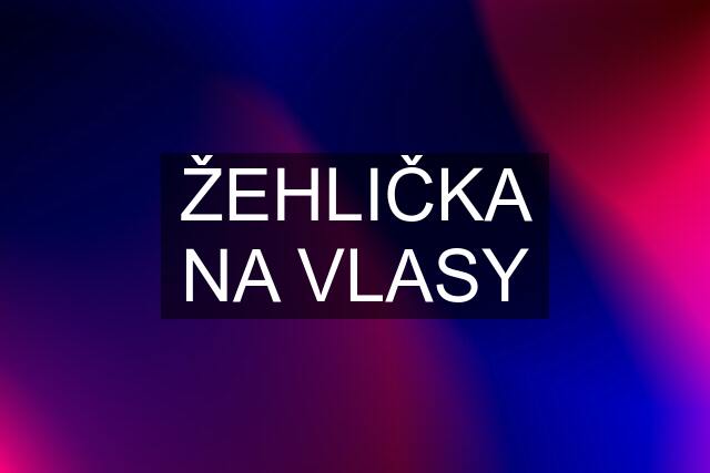 ŽEHLIČKA NA VLASY