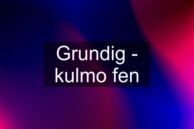 Grundig - kulmo fen