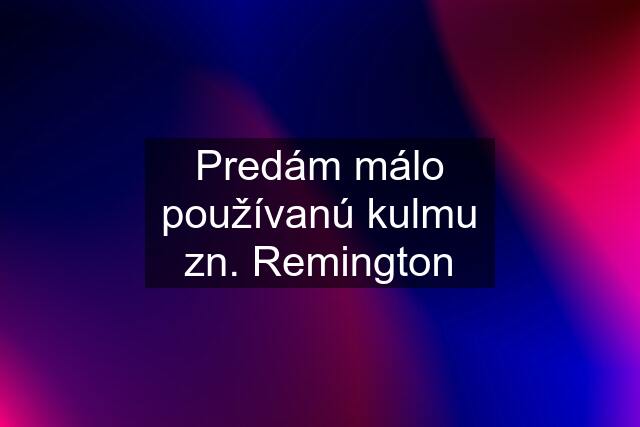 Predám málo používanú kulmu zn. Remington