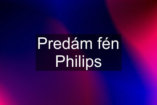 Predám fén Philips