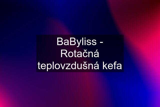 BaByliss - Rotačná teplovzdušná kefa