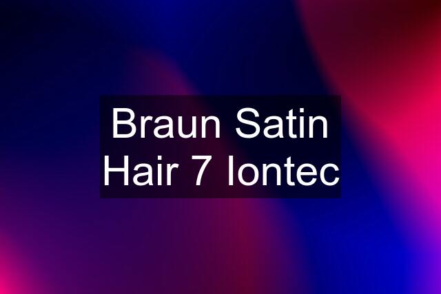 Braun Satin Hair 7 Iontec