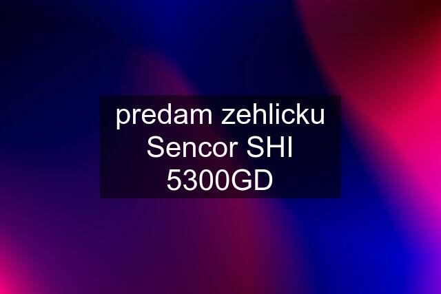 predam zehlicku Sencor SHI 5300GD