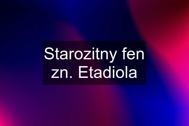 Starozitny fen zn. Etadiola