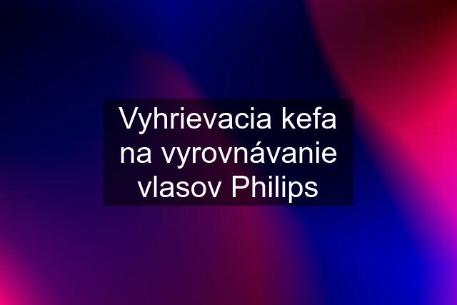 Vyhrievacia kefa na vyrovnávanie vlasov Philips